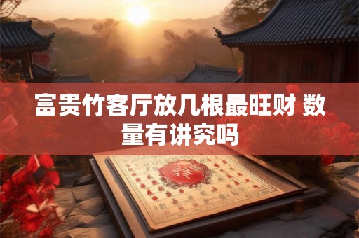 富贵竹客厅放几根最旺财 数量有讲究吗