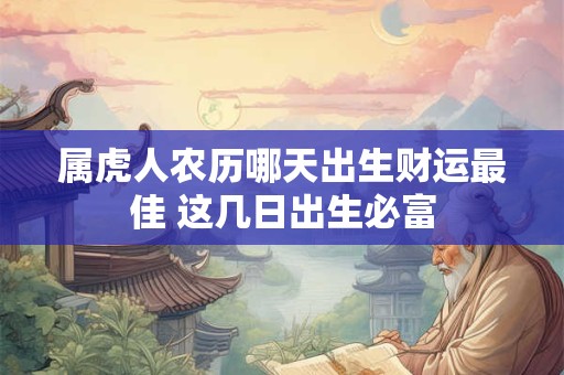属虎人农历哪天出生财运最佳 这几日出生必富