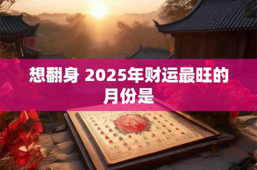 想翻身 2025年财运最旺的月份是