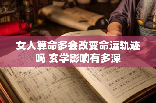 详细阅读:女人算命多会改变命运轨迹吗 玄学影响有多深 女人算命多会改变命运轨迹吗 玄学影响有多深