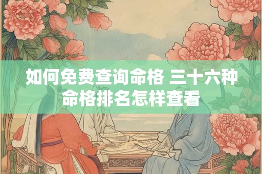 如何免费查询命格 三十六种命格排名怎样查看