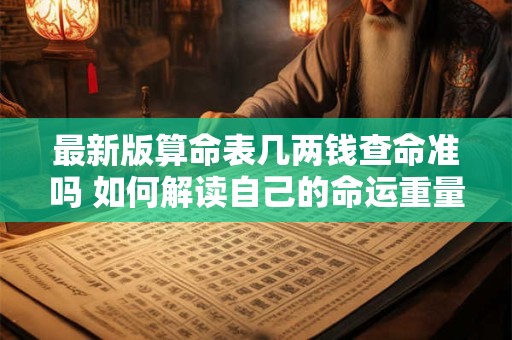 最新版算命表几两钱查命准吗 如何解读自己的命运重量