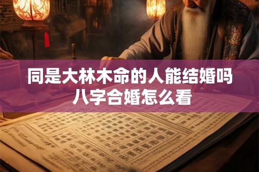 同是大林木命的人能结婚吗 八字合婚怎么看