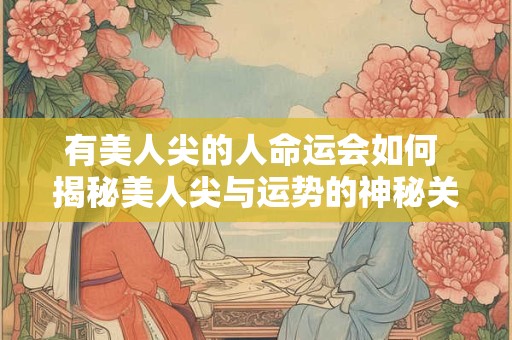 有美人尖的人命运会如何 揭秘美人尖与运势的神秘关联