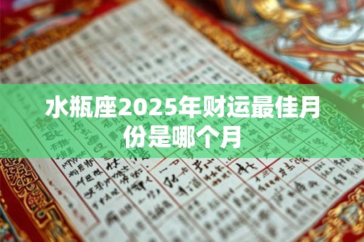 水瓶座2025年财运最佳月份是哪个月