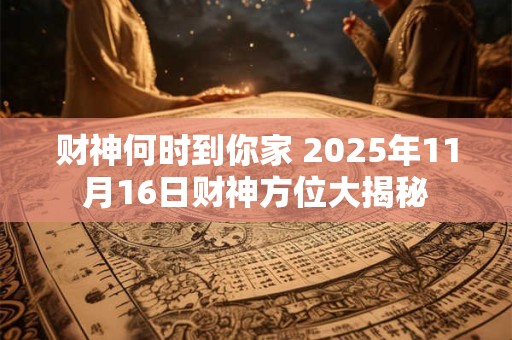 财神何时到你家 2025年11月16日财神方位大揭秘