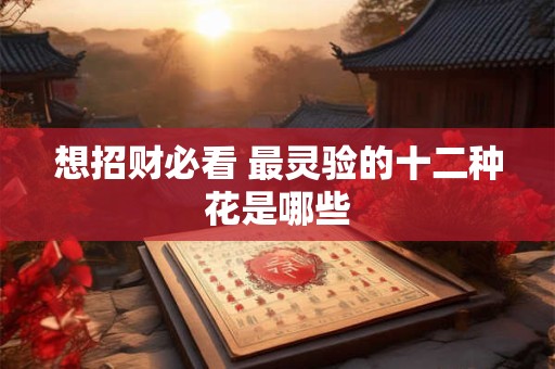 想招财必看 最灵验的十二种花是哪些