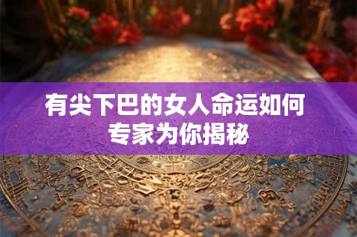 有尖下巴的女人命运如何 专家为你揭秘