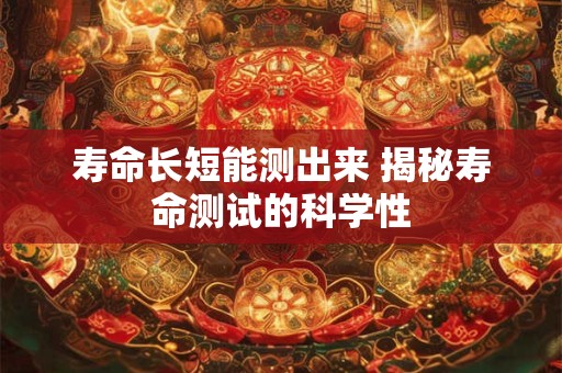 详细阅读:寿命长短能测出来 揭秘寿命测试的科学性 寿命长短能测出来 揭秘寿命测试的科学性