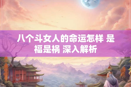八个斗女人的命运怎样 是福是祸 深入解析