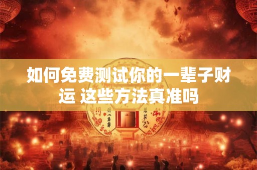 如何免费测试你的一辈子财运 这些方法真准吗