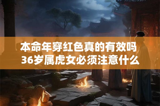 本命年穿红色真的有效吗 36岁属虎女必须注意什么
