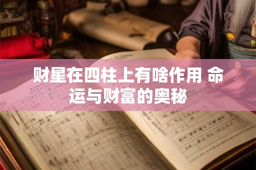 财星在四柱上有啥作用 命运与财富的奥秘