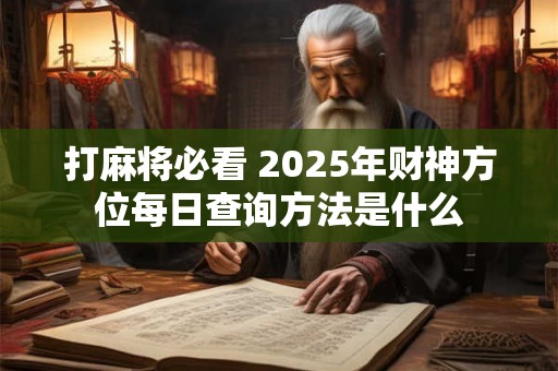 打麻将必看 2025年财神方位每日查询方法是什么