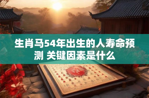生肖马54年出生的人寿命预测 关键因素是什么