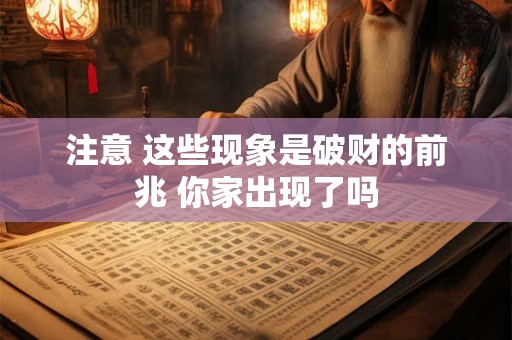 注意 这些现象是破财的前兆 你家出现了吗