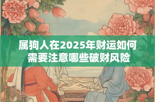 属狗人在2025年财运如何 需要注意哪些破财风险
