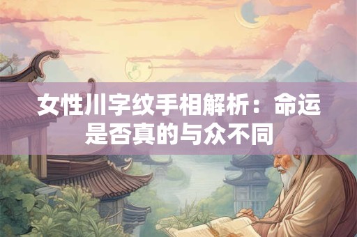 女性川字纹手相解析：命运是否真的与众不同