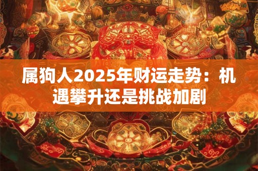 属狗人2025年财运走势：机遇攀升还是挑战加剧
