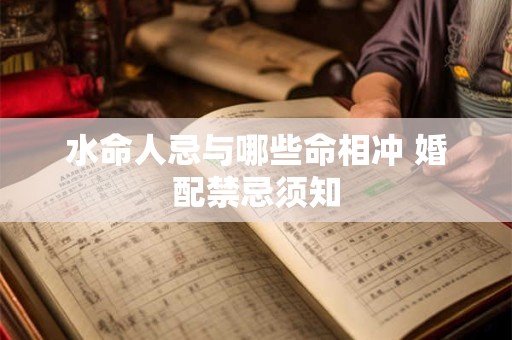 水命人忌与哪些命相冲 婚配禁忌须知