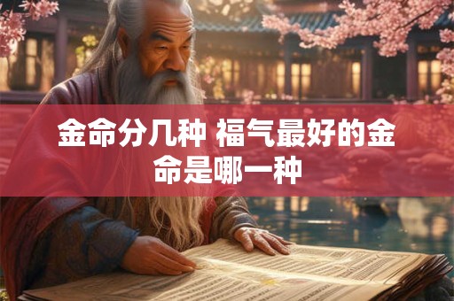 金命分几种 福气最好的金命是哪一种