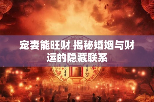 宠妻能旺财 揭秘婚姻与财运的隐藏联系