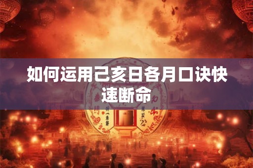 如何运用己亥日各月口诀快速断命