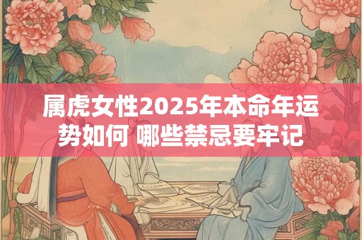 属虎女性2025年本命年运势如何 哪些禁忌要牢记