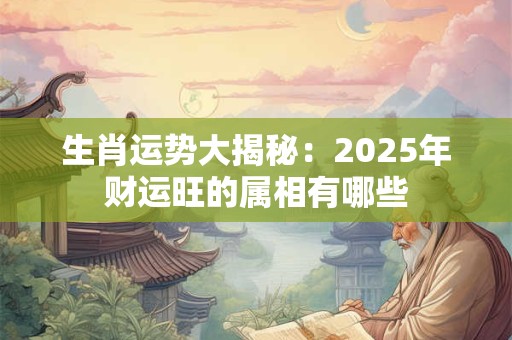 生肖运势大揭秘：2025年财运旺的属相有哪些