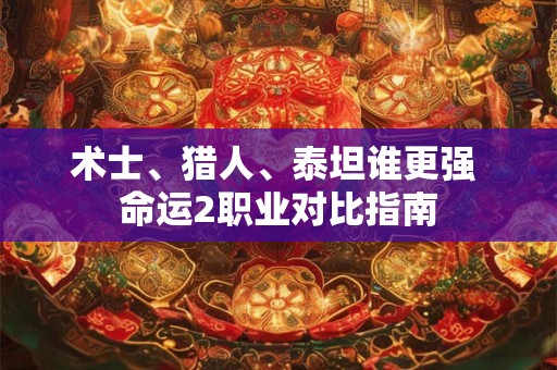 术士、猎人、泰坦谁更强 命运2职业对比指南