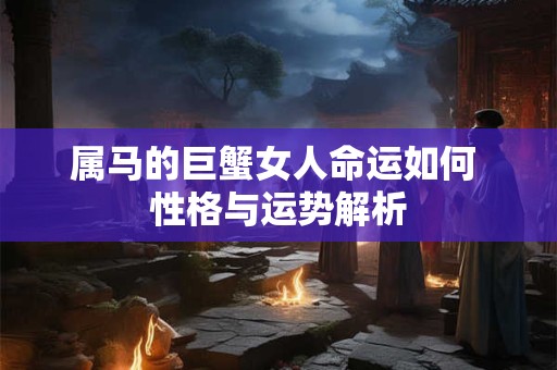 属马的巨蟹女人命运如何 性格与运势解析