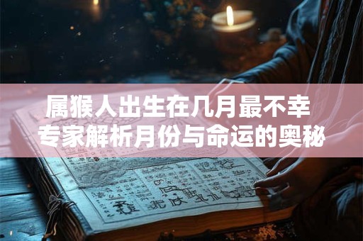 属猴人出生在几月最不幸 专家解析月份与命运的奥秘