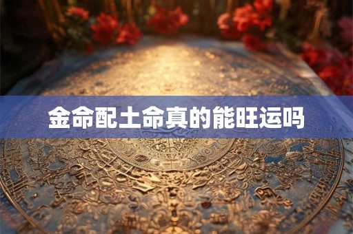 金命配土命真的能旺运吗