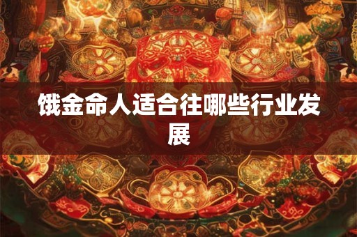 饿金命人适合往哪些行业发展