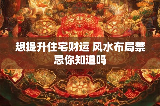 想提升住宅财运 风水布局禁忌你知道吗