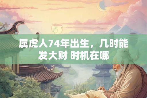 属虎人74年出生，几时能发大财 时机在哪