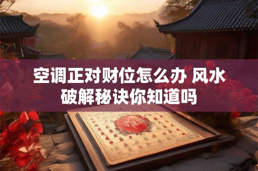 空调正对财位怎么办 风水破解秘诀你知道吗