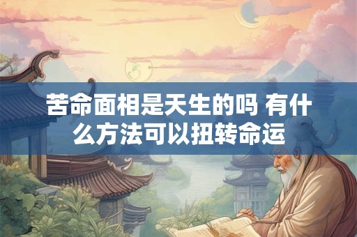 苦命面相是天生的吗 有什么方法可以扭转命运