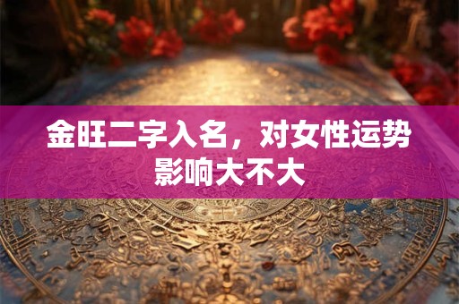 金旺二字入名，对女性运势影响大不大