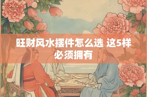 旺财风水摆件怎么选 这5样必须拥有