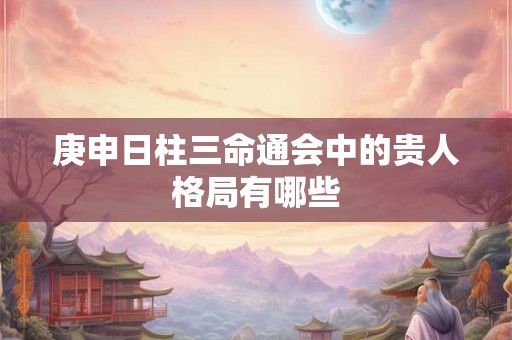 庚申日柱三命通会中的贵人格局有哪些