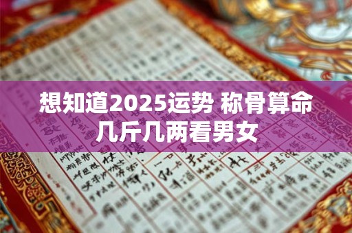 想知道2025运势 称骨算命几斤几两看男女
