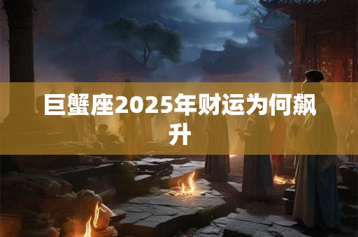 巨蟹座2025年财运为何飙升