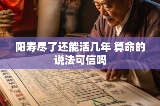 阳寿尽了还能活几年 算命的说法可信吗