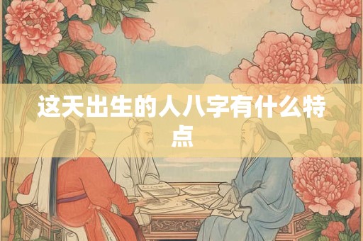 这天出生的人八字有什么特点