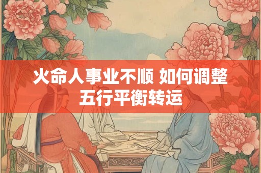 火命人事业不顺 如何调整五行平衡转运