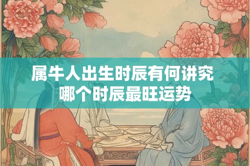 属牛人出生时辰有何讲究 哪个时辰最旺运势