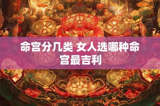 命宫分几类 女人选哪种命宫最吉利