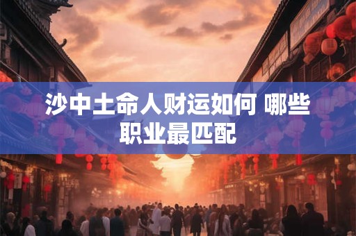 沙中土命人财运如何 哪些职业最匹配