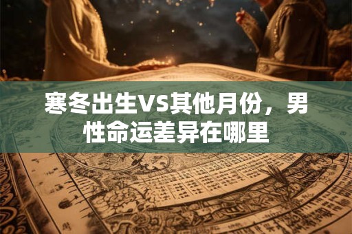 寒冬出生VS其他月份，男性命运差异在哪里